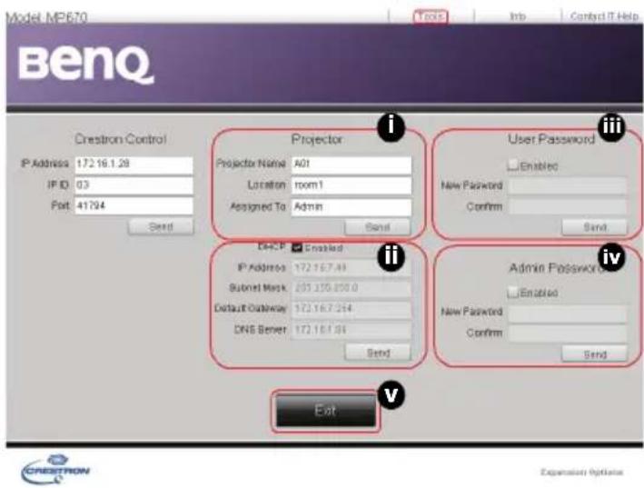 Model MP670 BenQ Chestron Control IP Address 172.16.1.28 IP ID 03 Port 41794 Send Projector Projector Name: A01 Location room 1 Assigned To: Admin Send User Password Enabled New Password: Confirm Send DECP Enabled IP Address 172.16.7.48 Submit Mask 203.255.850.0 Default Gateway 172.16.7.264 DNS Server 172.16.1.86 Send Admin Password: Enabled New Password: Confirm Send Exit v CREDITRON Expansion Options