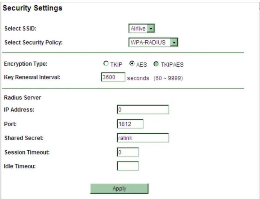 Security Settings Select SSID: Airlive Select Security Policy: WPA-RADIUS Encryption Type: ○ TKIP ● AES ● TKIPAES Key Renewal Interval: 3600 seconds (60 ~ 9999) Radius Server IP Address: 0 Port: 1812 Shared Secret: ralink Session Timeout: 0 Idle Timeout: Apply