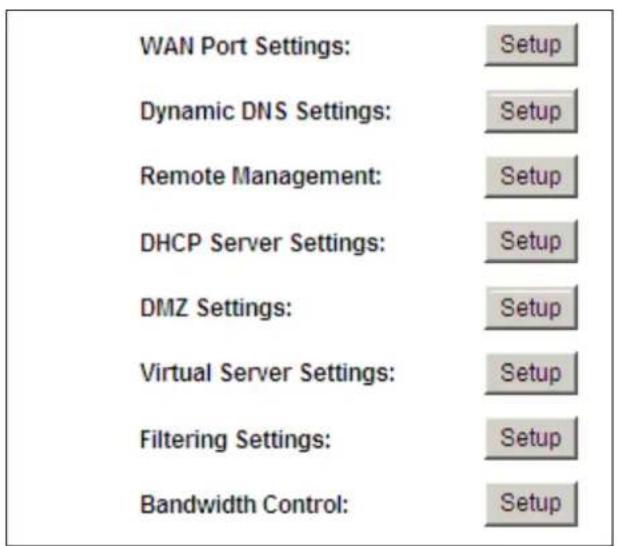 WAN Port Settings: Setup Dynamic DNS Settings: Setup Remote Management: Setup DHCP Server Settings: Setup DMZ Settings: Setup Virtual Server Settings: Setup Filtering Settings: Setup Bandwidth Control: Setup