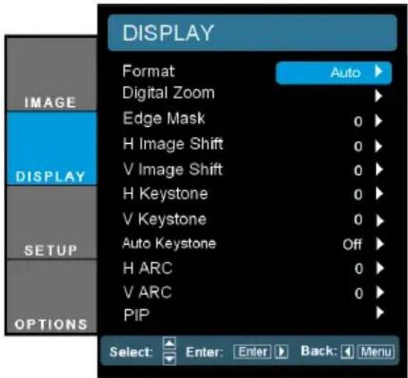 DISPLAY Format Auto Digital Zoom Edge Mask 0 H Image Shift 0 V Image Shift 0 H Keystone 0 V Keystone 0 Auto Keystone Off H ARC 0 V ARC 0 PIP SELECT: Enter: Enter Back: Menu