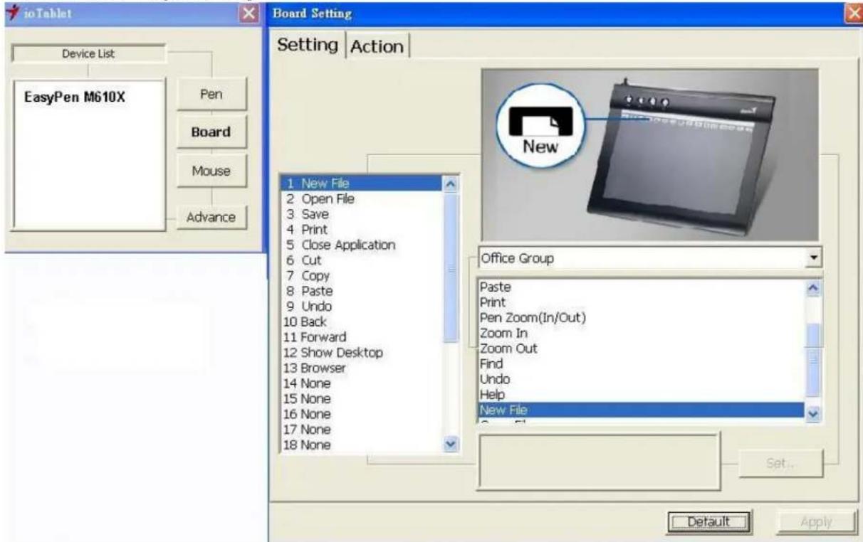 ioTablet Device List EasyPen M610X Pen Board Mouse Advance Board Setting Setting | Action 1. New File 2. Open File 3. Save 4. Print 5. Close Application 6. Cut 7. Copy 8. Paste 9. Undo 10. Back 11. Forward 12. Show Desktop 13. Browser 14. None 15. None 16. None 17. None 18. None New Office Group Paste Print Pen Zoom(In/Out) Zoom In Zoom Out Find Undo Help New File Set... Default Apply