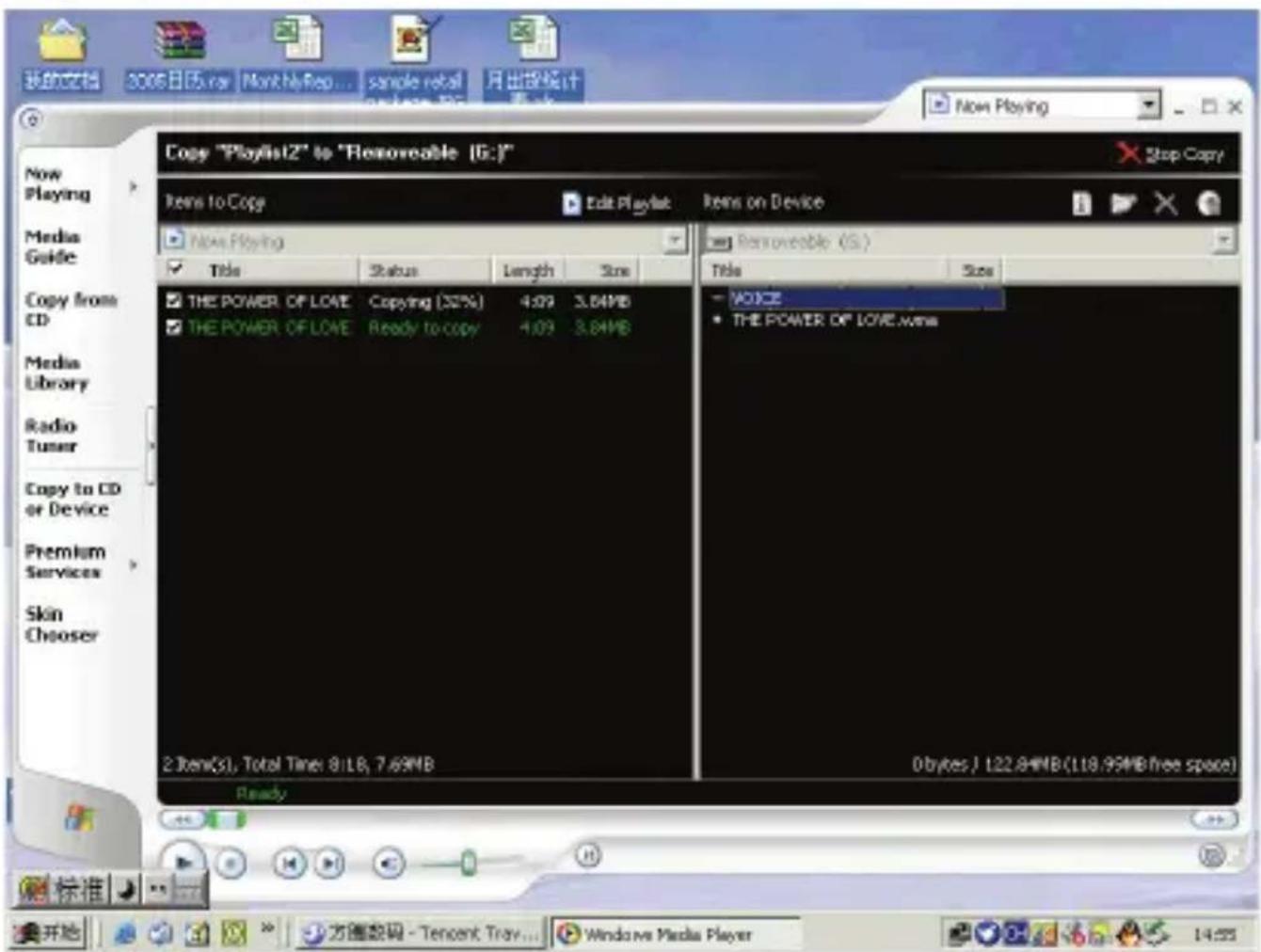 我的文档 2006日E5.rar Monthly Rep... sample retail 月出投统计 New Playing Copy "Playlist2" to "Removable [G:]" × Stop Copy Items to Copy Edit Playlist Items on Device Now Playing Title Status Length Size ■THE POWER OF LOVE Copying (32%) 4.09 3.84MB ■THE POWER OF LOVE Ready to copy 4.09 3.84MB ■ROMOVABLE (G:) Title Size ■VOICE ■THE POWER OF LOVE.wms 2 item(s), Total Time: 8:18, 7.69MB 0 bytes / 122.84MB (118.95MB free space) Ready 标准 开始 方向数码 - Tencent Tray... Windows Media Player 14:25