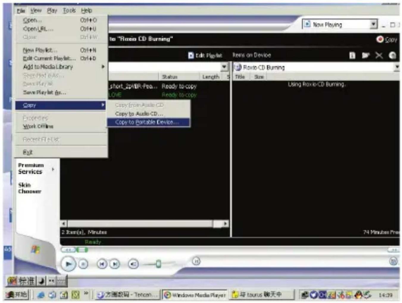 File View Play Tools Help Open... Ctrl+O OpenURL... Ctrl+U Close Ctrl+W New Playlist... Ctrl+N Edit Current Playlist... Ctrl+D Add to Media Library Save PlayList As... Save PlayList Save PlayList As... Copy Properties Work Offline Recent Print Exit Premium Services Skin Chooseer 2 Bits(x), Minutes Ready New Playing to "Roxio CD Burning" Edit Playlist Items on Device Status Length short_2pABR-Pea... Ready to copy LOVE Ready to copy Copy from Audio CD Copy to Audio CD... Copy to Portable Device... 74 Minutes Pres Rxio CD Burning Title Size Using Rxio CD Burning. 标准开始 方图数码 - Tencen... Windows Media Player 与 taurus 聊天中 14:39