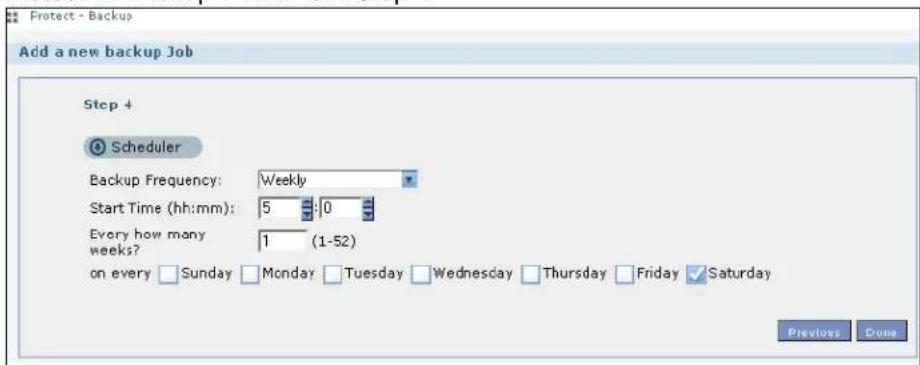Protect - Backup Add a new backup Job Step 4 Scheduler Backup Frequency: Weekly Start Time (hh:mm): 5 :0 Every how many weeks? 1 (1-52) on every Sunday Monday Tuesday Wednesday Thursday Friday Saturday Previous Done