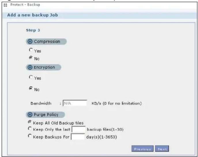 Protect - Backup Add a new backup Job Step 3 Compression Yes No Encryption Yes No Bandwidth : N/A KD/s (0 for no limitation) Purge Policy Keep All Old Backup files Keep Only the last backup files(1-30) Keep Backups For day(s)(1-3650) Previous Next