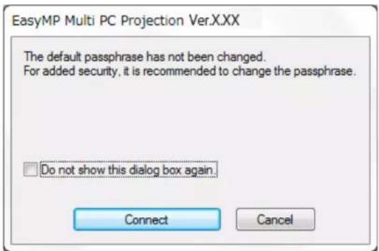 EasyMP Multi PC Projection Ver.X.XX The default passphrase has not been changed. For added security, it is recommended to change the passphrase. □ Do not show this dialog box again. Connect Cancel