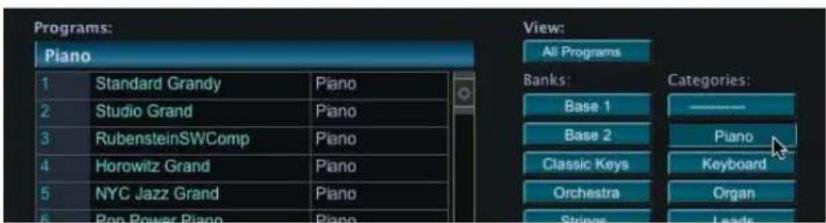 Programs: Piano 1 Standard Grandy Piano 2 Studio Grand Piano 3 RubensteinSWComp Piano 4 Horowitz Grand Piano 5 NYC Jazz Grand Piano 6 Pop Power Piano Piano View: All Programs Banks: Base 1 Base 2 Classic Keys Orchestra Strings Categories: Piano Keyboard Organ Leads
