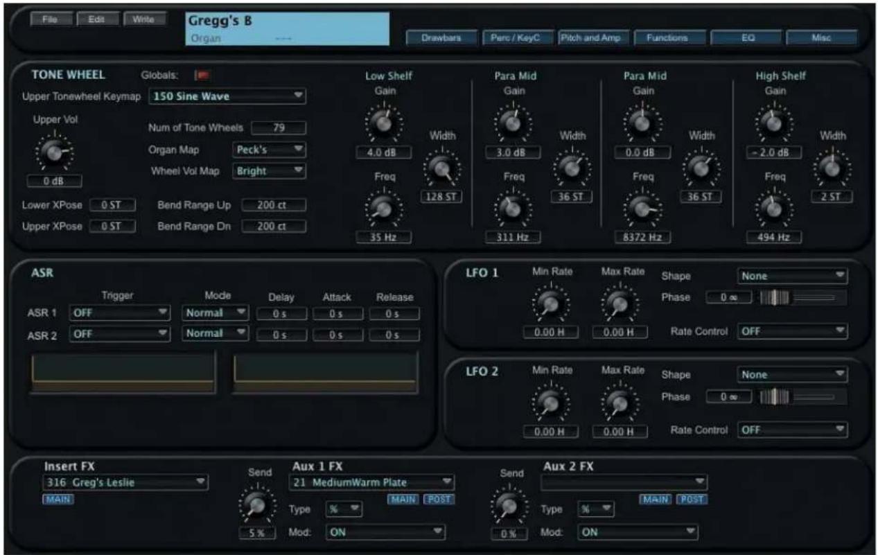 File Edit Write Gregg's B Organ Drawbars Perc / KeyC Pitch and Amp Functions EQ Misc TONE WHEEL Globals: Upper Tonewheel Keymap 150 Sine Wave Upper Vol Num of Tone Wheels 79 Organ Map Peck's Wheel Vol Map Bright 0 dB Lower XPose 0 ST Bend Range Up 200 ct Upper XPose 0 ST Bend Range Dn 200 ct Low Shelf Gain 4.0 dB Width Freq 128 ST 35 Hz Para Mid Gain 3.0 dB Width Freq 36 ST 311 Hz Para Mid Gain 0.0 dB Width Freq 36 ST 8372 Hz High Shelf Gain -2.0 dB Width Freq 2 ST 494 Hz ASR Trigger Mode Delay Attack Release ASR 1 OFF Normal 0 s 0 s 0 s ASR 2 OFF Normal 0 s 0 s 0 s LFO 1 Min Rate Max Rate Shape None Phase 0 ∞ 0.00 H 0.00 H Rate Control OFF LFO 2 Min Rate Max Rate Shape None Phase 0 ∞ 0.00 H 0.00 H Rate Control OFF Insert FX Send Aux 1 FX Send Aux 2 FX 316 Greg's Leslie 21 MediumWarm Plate MAIN MAIN POST 5% Mod: ON 0% Mod: ON