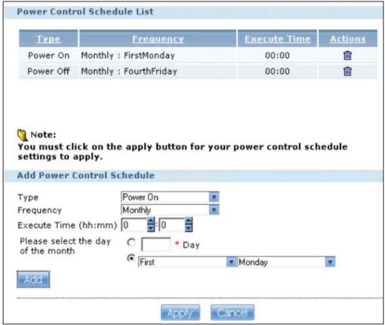 Power Control Schedule List Type Frequency Execute Time Actions Power On Monthly : FirstMonday 00:00 Power Off Monthly : FourthFriday 00:00 Note: You must click on the apply button for your power control schedule settings to apply. Add Power Control Schedule Type Power On Frequency Monthly Execute Time (hh:mm) 0 :0 Please select the day of the month C * Day ● First Monday Add Apply Cancel