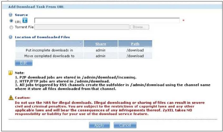 Add Download Task From URL Source URL Torrent File Browse... Location of Downloaded Files Share Path Put incomplete downloads in admin /download Move completed downloads to admin /download Edit Note: 1. P2P download jobs are stored in /admin/download/incoming. 2. HTTP/FTP jobs are stored in /admin/download. 3. All jobs triggered by RSS channels create the subfolder in /admin/download using the channel name where it store all files downloaded from that channel. Caution: Do not use the NAS for illegal downloads. Illegal downloading or sharing of files can result in severe civil and criminal penalties. You are subject to the restrictions of copyright laws and any other applicable laws and will bear the consequences of any infringements thereof. ZyXEL takes NO responsibility or liability for your use of the download service feature. Apply Cancel