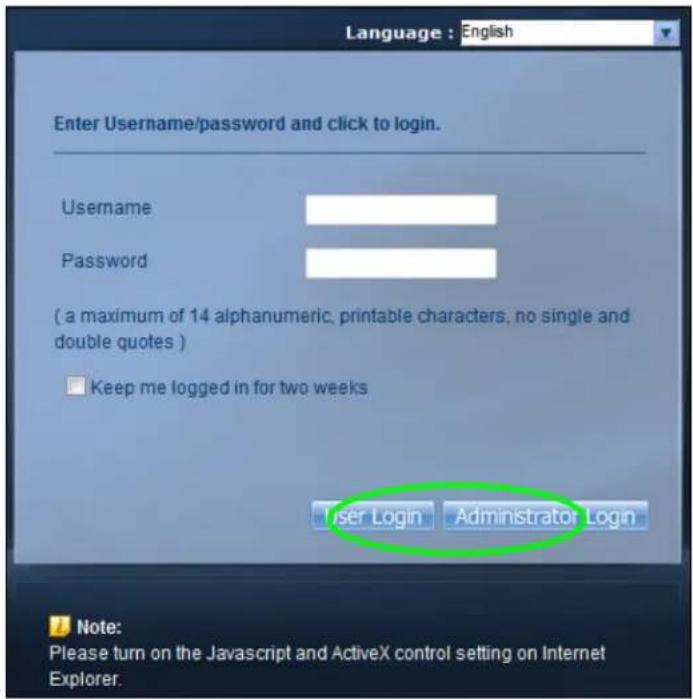 Language : English Enter Username/password and click to login. Username Password (a maximum of 14 alphanumeric, printable characters, no single and double quotes ) Keep me logged in for two weeks User Login Administrator Login Note: Please turn on the Javascript and ActiveX control setting on Internet Explorer.