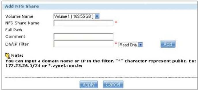 Add NFS Share Volume Name Volume 1 (109.55 GB ) NFS Share Name * Full Path Comment * DN/IP Filter * Read Only Add Note: You can input a domain name or IP in the filter. "*" character represent public. Ex: 172.23.26.0/24 or *.zyxel.com.tw Apply Cancel