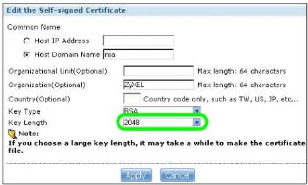 Edit the Self-signed Certificate Common Name Host IP Address Host Domain Name nia Organizational Unit(Optional) Max length: 64 characters Organization(Optional) ZyCEL Max length: 64 characters Country(Optional) Country code only, such as TW, US, JP, etc... Key Type BSA Key Length 2048 Note: If you choose a large key length, it may take a while to make the certificate file. Apply Cancel