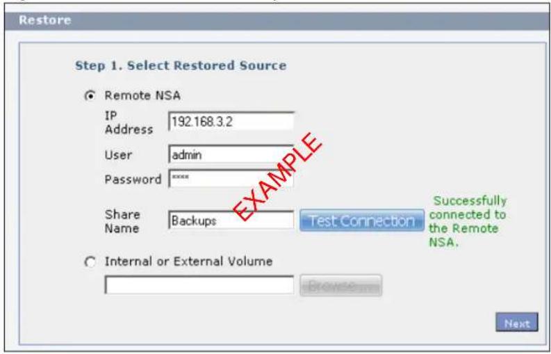Restore Step 1. Select Restored Source Remote NSA IP Address 192.168.3.2 User admin Password ****** Share Name Backups Test Connection Successfully connected to the Remote NSA. Internal or External Volume Browse... Next