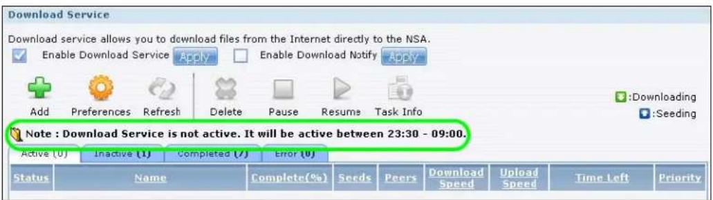 Download Service Download service allows you to download files from the Internet directly to the NSA. Enable Download Service Apply Enable Download Notify Apply Add Preferences Refresh Delete Pause Resume Task Info :Downloading :Seeding Note : Download Service is not active. It will be active between 23:30 - 09:00. Active (U) Inactive (I) Completed (J) Error (O) Status Name Complete(%) Seeds Peers Download Speed Upload Speed Time Left Priority
