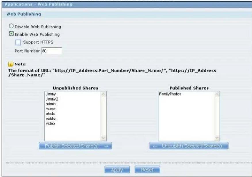 Applications - Web Publishing Web Publishing Disable Web Publishing Enable Web Publishing Support HTTPS Port Number 80 Note: The format of URL: "http://IP_Address:Port_Number/Share_Name/", "https://IP_Address/Share_Name/" Unpublished Shares Jimmy Jimmy2 admin music photo public video Published Shares FamilyPhotos Publish Selected Share(S) → ← Unpublish Selected Share(S) Apply Reset