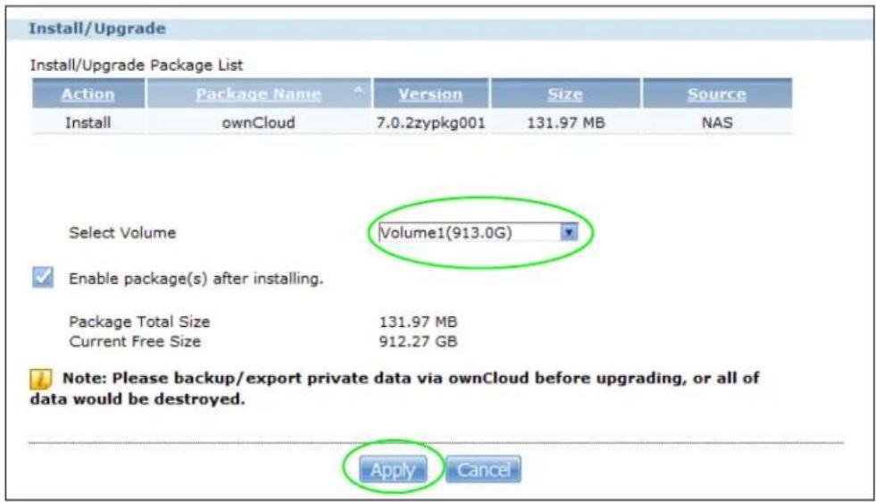 Install/Upgrade Install/Upgrade Package List Action Package Name Version Size Source Install ownCloud 7.0.2zypkg001 131.97 MB NAS Select Volume Volume1(913.0G) Enable package(s) after installing. Package Total Size 131.97 MB Current Free Size 912.27 GB Note: Please backup/export private data via ownCloud before upgrading, or all of data would be destroyed. Apply Cancel