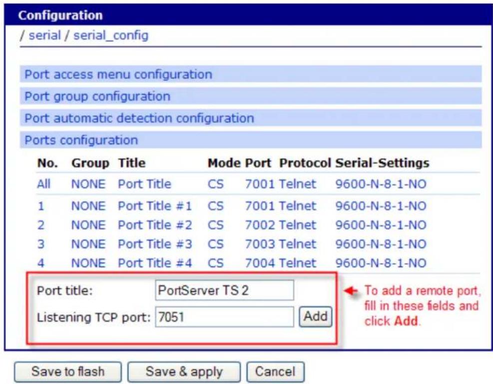 Configuration / serial / serial_config Port access menu configuration Port group configuration Port automatic detection configuration Ports configuration No. Group Title Mode Port Protocol Serial-Settings All NONE Port Title CS 7001 Telnet 9600-N-8-1-NO 1 NONE Port Title #1 CS 7001 Telnet 9600-N-8-1-NO 2 NONE Port Title #2 CS 7002 Telnet 9600-N-8-1-NO 3 NONE Port Title #3 CS 7003 Telnet 9600-N-8-1-NO 4 NONE Port Title #4 CS 7004 Telnet 9600-N-8-1-NO Port title: PortServer TS 2 Listening TCP port: 7051 Add To add a remote port, fill in these fields and click Add. Save to flash Save & apply Cancel