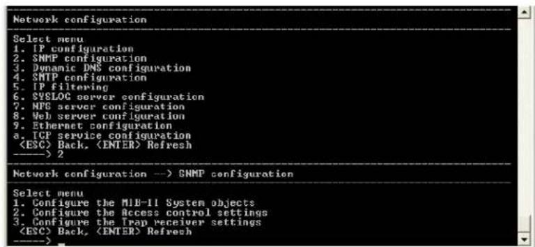 Network configuration Select menu 1. IP configuration 2. SNMP configuration 3. Dynamic DNS configuration 4. SMTP configuration 5. IP filtering 6. SYSLOC server configuration 7. NPC server configuration 8. Web server configuration 9. Ethernet configuration a. TCP service configuration Back, Refresh ----> 2 Network configuration --> SNMP configuration Select menu 1. Configure the MIB-II System objects 2. Configure the Access control settings 3. Configure the Trap receiver settings Back, Refresh ---->