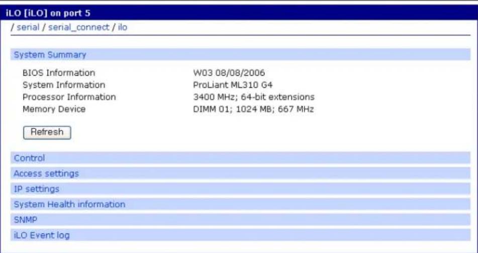 iLO [iLO] on port 5 / serial / serial_connect / ilo System Summary BIOS Information W03 08/08/2006 System Information ProLiant ML310 G4 Processor Information 3400 MHz; 64-bit extensions Memory Device DIMM 01; 1024 MB; 667 MHz Refresh Control Access settings IP settings System Health information SNMP iLO Event log