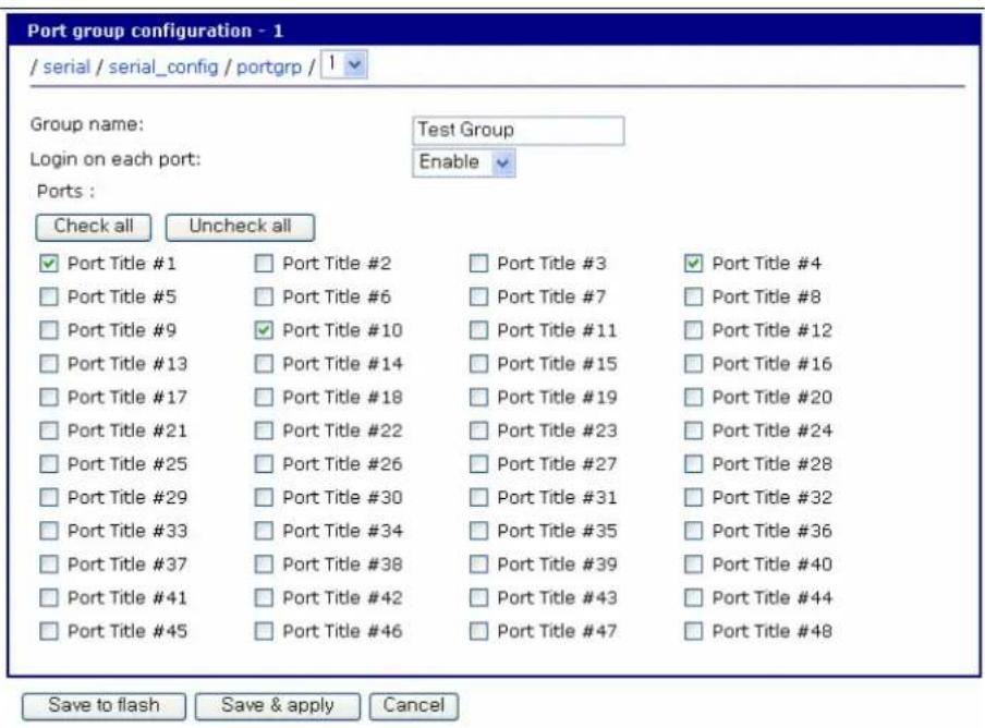 Port group configuration - 1 / serial / serial_config / portgrp / 1 Group name: Test Group Login on each port: Enable Ports : Check all Uncheck all ✓ Port Title #1 □ Port Title #2 □ Port Title #3 ✓ Port Title #4 □ Port Title #5 □ Port Title #6 □ Port Title #7 □ Port Title #8 □ Port Title #9 ✓ Port Title #10 □ Port Title #11 □ Port Title #12 □ Port Title #13 □ Port Title #14 □ Port Title #15 □ Port Title #16 □ Port Title #17 □ Port Title #18 □ Port Title #19 □ Port Title #20 □ Port Title #21 □ Port Title #22 □ Port Title #23 □ Port Title #24 □ Port Title #25 □ Port Title #26 □ Port Title #27 □ Port Title #28 □ Port Title #29 □ Port Title #30 □ Port Title #31 □ Port Title #32 □ Port Title #33 □ Port Title #34 □ Port Title #35 □ Port Title #36 □ Port Title #37 □ Port Title #38 □ Port Title #39 □ Port Title #40 □ Port Title #41 □ Port Title #42 □ Port Title #43 □ Port Title #44 □ Port Title #45 □ Port Title #46 □ Port Title #47 □ Port Title #48 Save to flash Save & apply Cancel