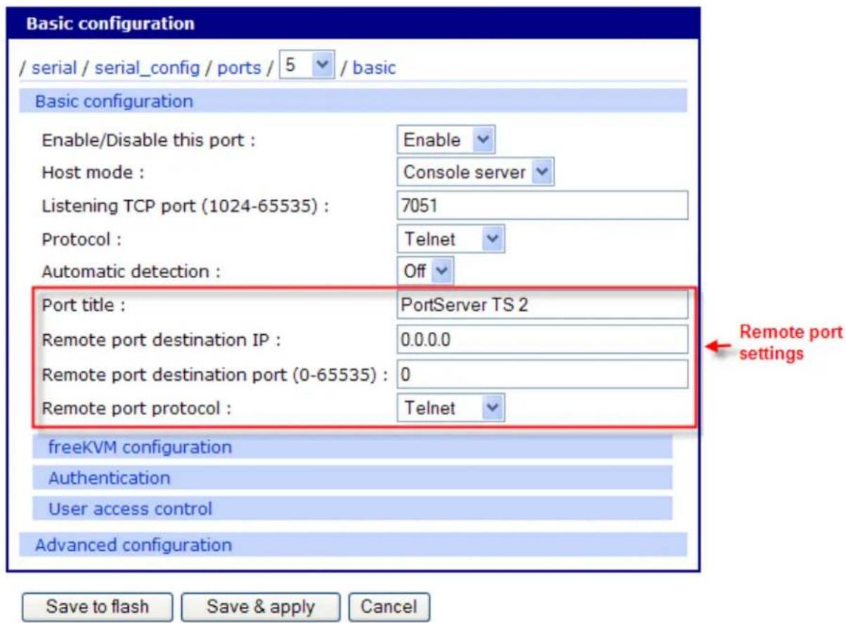 Basic configuration / serial / serial_config / ports / 5 / basic Basic configuration Enable/Disable this port : Enable Host mode : Console server Listening TCP port (1024-65535) : 7051 Protocol : Telnet Automatic detection : Off Port title : PortServer TS 2 Remote port destination IP : 0.0.0.0 Remote port destination port (0-65535) : 0 Remote port protocol : Telnet freeKVM configuration Authentication User access control Advanced configuration Save to flash Save & apply Cancel Remote port settings