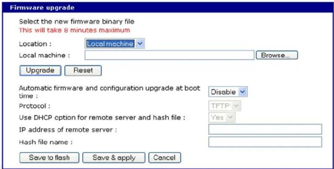 Firmware upgrade Select the new firmware binary file This will take 8 minutes maximum Location : Local machine Local machine : Browse... Upgrade Reset Automatic firmware and configuration upgrade at boot time : Disable Protocol : TFTP Use DHCP option for remote server and hash file : Yes IP address of remote server : Hash file name : Save to flash Save & apply Cancel