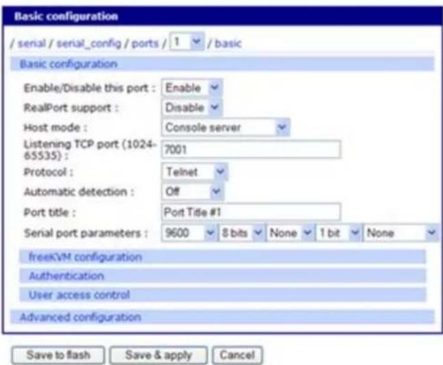 Basic configuration / serial / serial_config / ports / 1 / basic Basic configuration Enable/Disable this port : Enable RealPort support : Disable Host mode : Console server Listening TCP port (1024- 65535) : 7001 Protocol : Telnet Automatic detection : Off Port title : Port Title #1 Serial port parameters : 9600 8 bits None 1 bit None freeKVM configuration Authentication User access control Advanced configuration Save to flash Save & apply Cancel