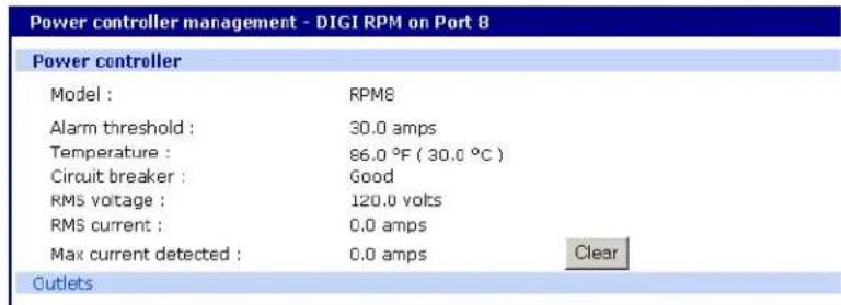 Power controller management - DIGI RPM on Port 8 Power controller Model : RPM8 Alarm threshold : 30.0 amps Temperature : 86.0 °F ( 30.0 °C ) Circuit breaker : Good RMS voltage : 120.0 volts RMS current : 0.0 amps Max current detected : 0.0 amps Clear Outlets