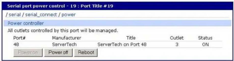 Serial port power control - 19 : Port Title #19 /serial / serial_connect / power Power controller All outlets controlled by this port will be managed. Port# Manufacturer Title Outlet Status 48 ServerTech ServerTech on Port 48 3 ON Power on Power off Reboot