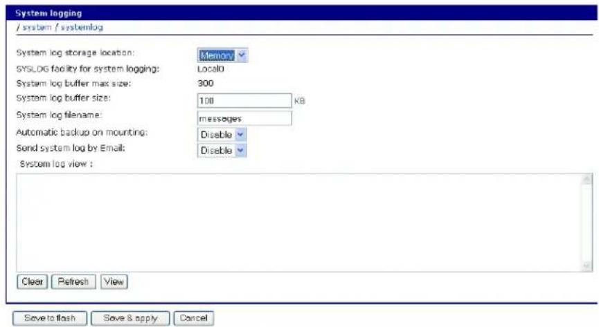 System logging / system / systemlog System log storage location: Memory SYSLOG facility for system logging: Local0 System log buffer max size: 300 System log buffer size: 100 KB System log filename: messages Automatic backup on mounting: Disable Send system log by Email: Disable System log view : Clear Refresh View Save to flash Save & apply Cancel