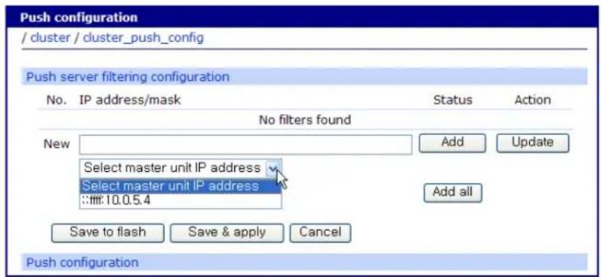 Push configuration / cluster / cluster_push_config Push server filtering configuration No. IP address/mask Status Action No filters found New Add Update Select master unit IP address Select master unit IP address :10.0.5.4 Add all Save to flash Save & apply Cancel Push configuration