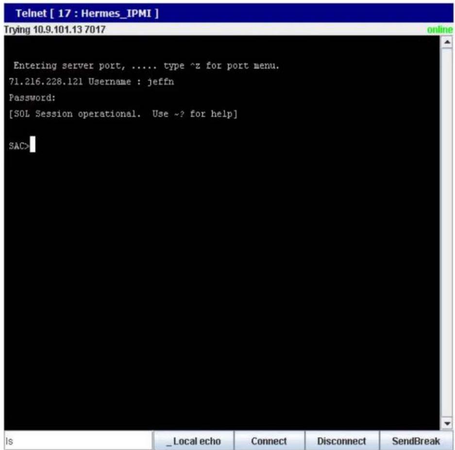 Telnet [ 17 : Hermes_IPMI ] Trying 10.9.101.13 7017 Entering server port, ..... type ^z for port menu. 71.216.228.121 Username : jeffn Password: [SOL Session operational. Use ~? for help] SAC>