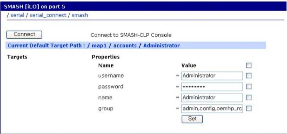 SMASH [iLO] on port 5 / serial / serial_connect / smash Connect Connect to SMASH-CLP Console Current Default Target Path : / map1 / accounts / Administrator Targets Properties Name Value username = Administrator password = ********* name = Administrator group = admin,config,oemhp_rc Set
