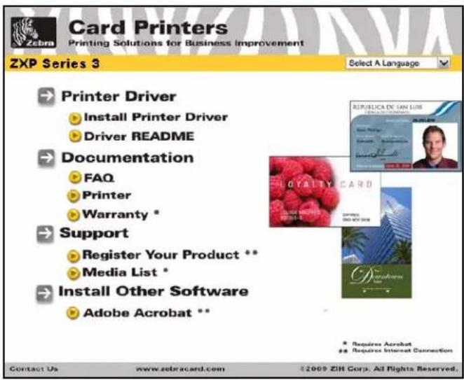 Zebra Card Printers Printing Solutions for Business Improvement ZXP Series 3 Select A Language Printer Driver Install Printer Driver Driver README Documentation FAQ Printer Warranty * Support Register Your Product ** Media List * Install Other Software Adobe Acrobat ** Contact Us www.zebracard.com ©2009 ZIH Corp. All Rights Reserved. REPUBLICA DE SAN LUIS OYALTY CARD Requires Acrobat Requires Internet Connection
