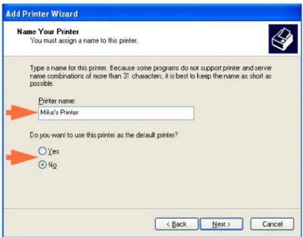 Add Printer Wizard Name Your Printer You must assign a name to this printer. Type a name for this printer. Because some programs do not support printer and server rame combinations of more than 31 characters, it is best to keep the name as short as possible. Printer name: Mike's Printer Do you want to use this printer as the default printer? Yes No < Back Next > Cancel