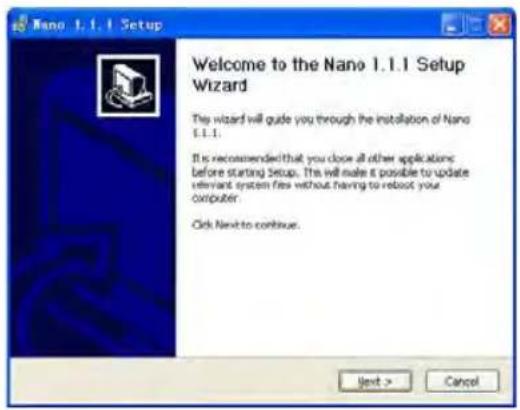 Nano 1.1.1 Setup Welcome to the Nano 1.1.1 Setup Wizard The wizard will guide you through the installation of Nano 1.1.1. It is recommended that you close all other applications: before starting Setup. The will make it possible to update relevant system files without having to reboot your computer. Click Next to continue. Next > Cancel