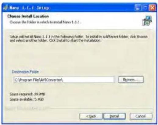 Nano 1.1.1 Setup Choose Install Location Choose the folder in which to install Nano 1.1.1. Setup will install Nano 1.1.1 in the following folder. To install in a different folder, click Browes and select another folder. Click Install to start the installation. Destination Folder C:\Program Files\AVIConverter\ By down... Space required: 39.9MB Space available: 5.9GB < Back Install Cancel