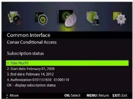 Common Interface Conax Conditional Access Subscription status 1. Title: PlusTV 2. Start date: February 01, 2008 3. End date: February 14, 2012 4. Authorization 0101151650 01000110 OK – display subscription status Move OK: Select MENU: Return EXIT: Exit
