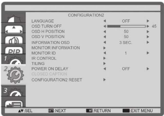 CONFIGURATION2 LANGUAGE OFF 45 OSD TURN OFF OSD H POSITION 50 OSD V POSITION 50 INFORMATION OSD 3 SEC. MONITOR INFORMATION MONITOR ID 1 IR CONTROL TILING POWER ON DELAY OFF CLOSED CAPTION CONFIGURATION2 RESET ▲:SEL SET:NEXT ME:RETURN EXIT MENU