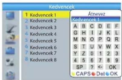 Kedvencek 1 Kedvencek 1 2 Kedvencek 2 3 Kedvencek 3 4 Kedvencek 4 5 Kedvencek 5 6 Kedvencek 6 7 Kedvencek 7 8 Kedvencek 8 Átnevez Kedvencek 1 A B C D E F G H I J K L M N O P Q R S T U V W X Y Z 0 1 2 3 4 5 6 7 8 9 SP ? <- OK CAPS Del OK