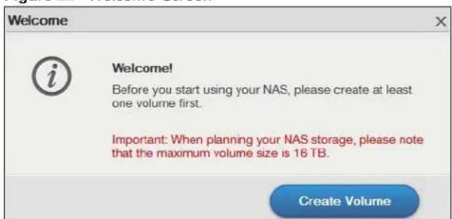 Welcome i Welcome! Before you start using your NAS, please create at least one volume first. Important: When planning your NAS storage, please note that the maximum volume size is 16 TB. Create Volume