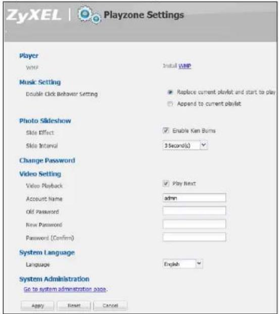 ZyXEL | Playzone Settings Player WMP Install WMP Music Setting Double Click Behavior Setting Replace current playlist and start to play Append to current playlist Photo Slideshow Slide Effect: Enable Kan Bums Slide Interval 3 Second(s) Change Password Video Setting Video Playback Play Next Account Name admin Old Password New Password Password (Confirm) System Language Language English System Administration Go to system administration page. Apply Reset Cancel