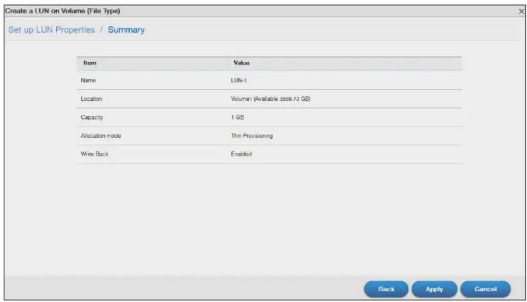 Create a LUN on Volume (File Type) Set up LUN Properties / Summary Item Value Name LUN-1 Location Volume1 (Available 3009.73 GB) Capacity 1 GB Allocation mode Thin Provisioning Write Back Enabled Back Apply Cancel