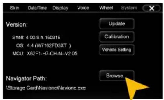Skin Date/Time Display Voice Wheel System Version: Shell: 4.00.9.h.160316 OS: 4.4 (W7162FD3XT ) MCU: X62F1-H7-CH-N-V2.05 Update Calibration Vehicle Setting Navigator Path: \Storage Card\Navione\Navione.exe Browse