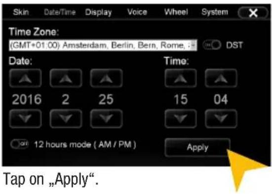 Skin Date/Time Display Voice Wheel System Time Zone: (GMT+01:00) Amsterdam, Berlin, Bern, Rome. : - DST Date: Time: 2016 2 25 15 04 On 12 hours mode ( AM / PM ) Apply Tap on „Apply“.