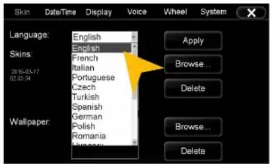 Skin Date/Time Display Voice Wheel System Language: English English Skins: French Italian Portuguese Czech Turkish Spanish German Polish Romania Hungary Apply Browse... Delete Wallpaper: Browse... Delete