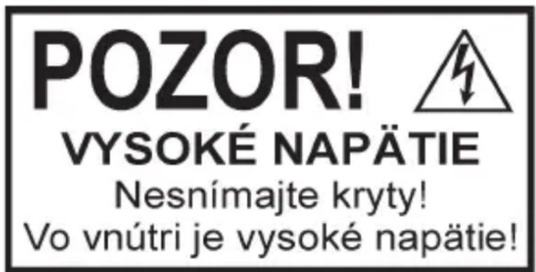 POZOR! VYSOKÉ NAPÄTIE Nesnímajte kryty! Vo vnútri je vysoké napätie!