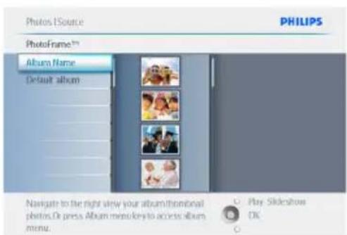 Photos LSource PHILIPS PhotoFrame™ Album Name Default album Navigate to the right view your album/throminal photos. Or press Album menu key to access album menu. Play Slideshow OK