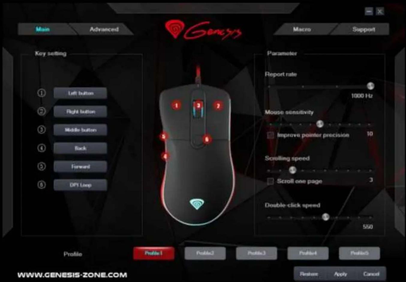 Main Advanced Genesys Macro Support Key setting ① Left button ② Right button ③ Middle button ④ Back ⑤ Forward ⑥ DPI Loop Parameter Report rate 1000 Hz Mouse sensitivity Improve pointer precision 10 Scrolling speed Scroll one page 3 Double-click spend 550 Profile Profile 1 Profile2 Profile3 Profile4 Profile5 Restore Apply Cancel WWW.GENESIS-ZONE.COM